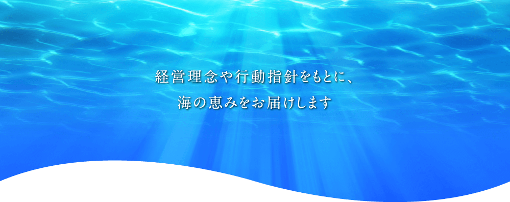 経営理念や行動指針をもとに、海の恵みをお届けします